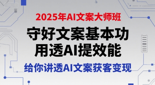 2025年AI文案大师班，守好文案基本功，用透AI提效能，给你讲透AI文案获客变现-占领资源网