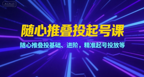 随心推叠投起号课，随心推叠投基础、进阶，精准起号投放等-占领资源网