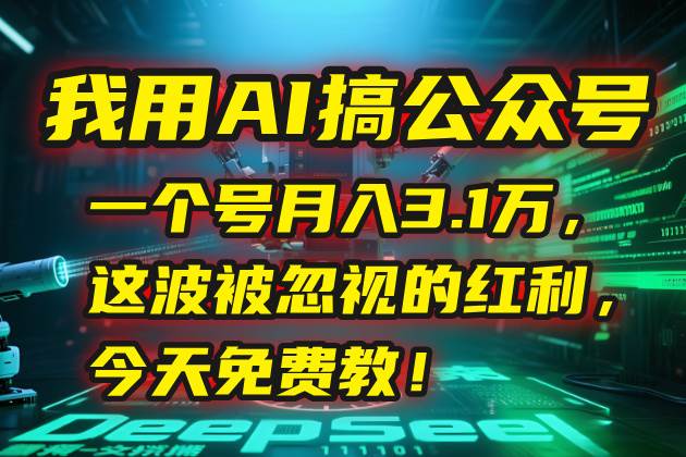 （15297期）我用AI搞公众号，一个号月入3.1万，这波被忽视的红利，今天免费教！-占领资源网