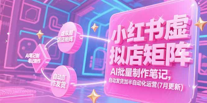 （15302期）小红书虚拟店矩阵，AI批量制作笔记，自动发货加半自动化运营(7月更新)-占领资源网
