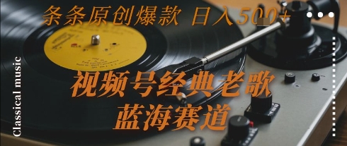 视频号经典老歌，蓝海赛道，日入5张+ 条条原创爆款【揭秘】-占领资源网