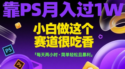 靠PS月入过1W，小白做这个赛道很吃香，每天两小时，简单轻松且暴利【揭秘】-占领资源网