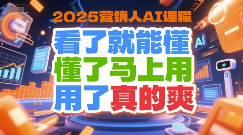 2025营销人AI课程，看了就能懂，懂了马上用，用了真的爽-占领资源网