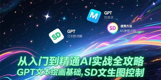 （15309期）从入门到精通AI实战全攻略，GPT文本绘画基础，MJ参数详解，SD文生图控制-占领资源网