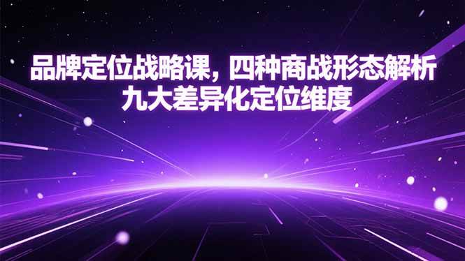 （15304期）品牌定位战略课，四种商战形态解析，九大差异化定位维度-占领资源网
