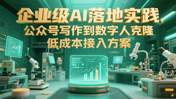 （15305期）企业级AI落地实践，公众号写作到数字人克隆，低成本接入方案-占领资源网