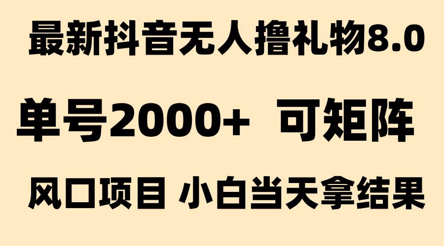（15311期）抖音无人撸礼物8.0玩法 全新风口   见效果快  全无人  单号当天产出2000+-占领资源网