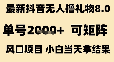 最新抖音无人撸礼物8.0，单号2k+，可矩阵风口项目，小白当天拿结果【揭秘】-占领资源网