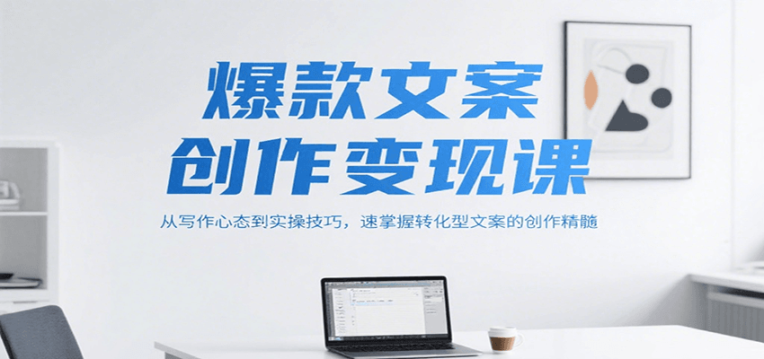 爆款文案创作变现课，从写作心态到实操技巧，速掌握转化型文案的创作精髓-占领资源网