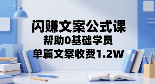 闪赚文案公式课，帮助0基础学员，单篇文案收费1.2W-占领资源网