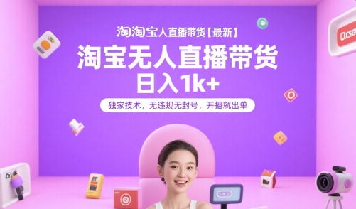 淘宝无人直播带货【最新】，日入1k+，独家技术，无违规无封号，开播就出单【揭秘】-占领资源网