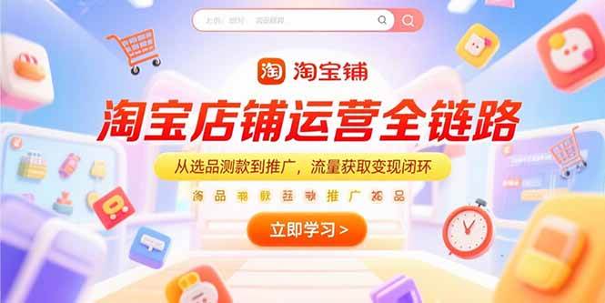 （15316期）淘宝店铺运营全链路，从选品测款到推广，流量获取变现闭环-占领资源网