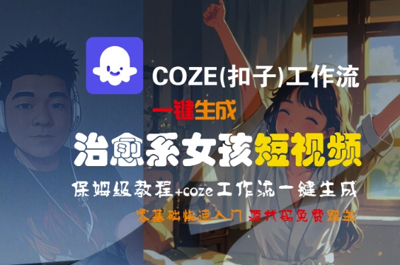 COZE(扣子)工作流一键生成治愈系女孩短视频，保姆级教程，零基础快速入门-占领资源网