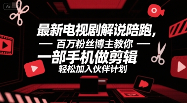 最新电视剧解说陪跑，百万粉丝博主教你一部手机做剪辑，轻松加入伙伴计划-占领资源网