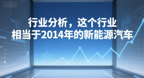 付费文章：行业分析，这个行业，相当于2014年的新能源汽车-占领资源网