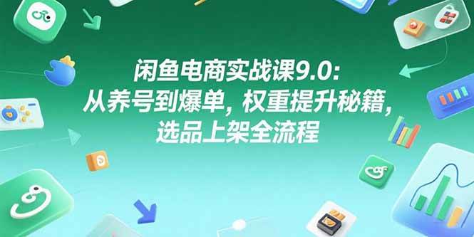 （15325期）闲鱼电商实战课9.0：从养号到爆单，权重提升秘籍，选品上架全流程-占领资源网