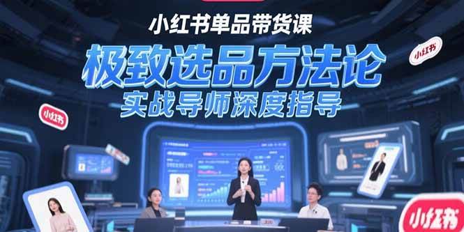 （15324期）小红书单品带货课，极致选品方法论，实战导师深度指导-占领资源网