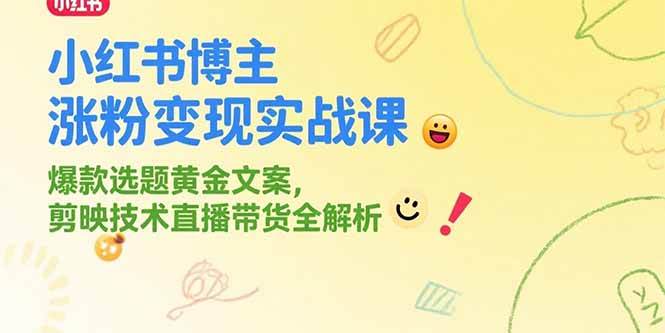 （15328期）小红书博主涨粉变现实战课，爆款选题黄金文案，剪映技术直播带货全解析-占领资源网