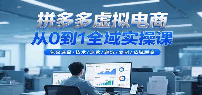 拼多多虚拟电商从0到1全域实操课，包含选品/技术/运营/避坑/复制/私域裂变-占领资源网