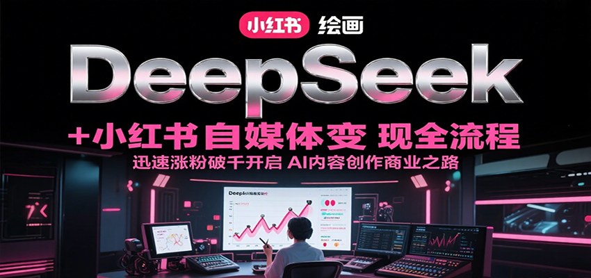 DeepSeek绘画+小红书自媒体变现全流程，迅速涨粉破千开启AI内容创作商业之路-占领资源网