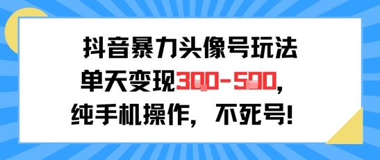 抖音暴力头像号玩法，单天变现3-5张纯手机操作，小白也能行-占领资源网