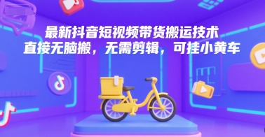 最新抖音短视频带货搬运技术，直接无脑搬，无需剪辑，可挂小黄车-占领资源网
