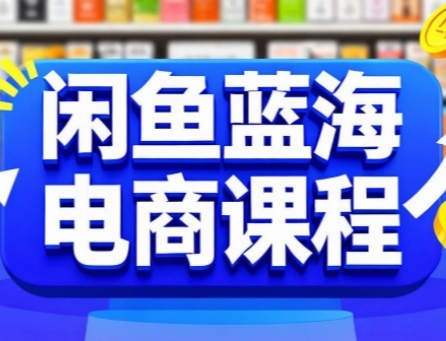 闲鱼蓝海电商课程，手把手助你快速上手，轻松实现闲鱼稳定盈利-占领资源网