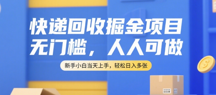 快递回收掘金项目，无门槛，人人可做，新手小白当天上手，轻松日入多张【揭秘】-占领资源网