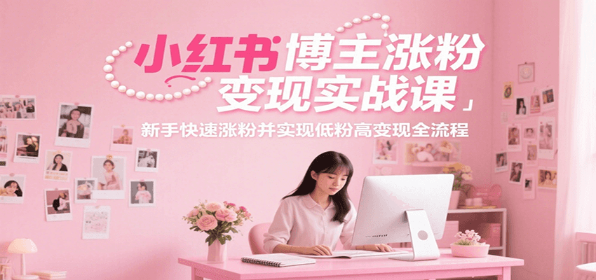 小红书博主涨粉变现实战课，新手快速涨粉并实现低粉高变现全流程-占领资源网