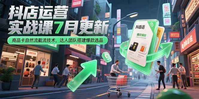 （15329期）抖店运营实战课7月更新，商品卡自然流截流技术，达人团队搭建爆款选品-占领资源网