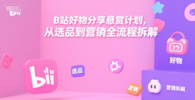 B站好物分享悬赏计划，从选品到营销全流程拆解-占领资源网