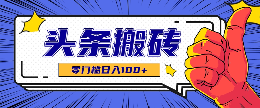 零成本零门槛头条热点搬运术，零门槛日入100+，工具+教程全部附上-占领资源网