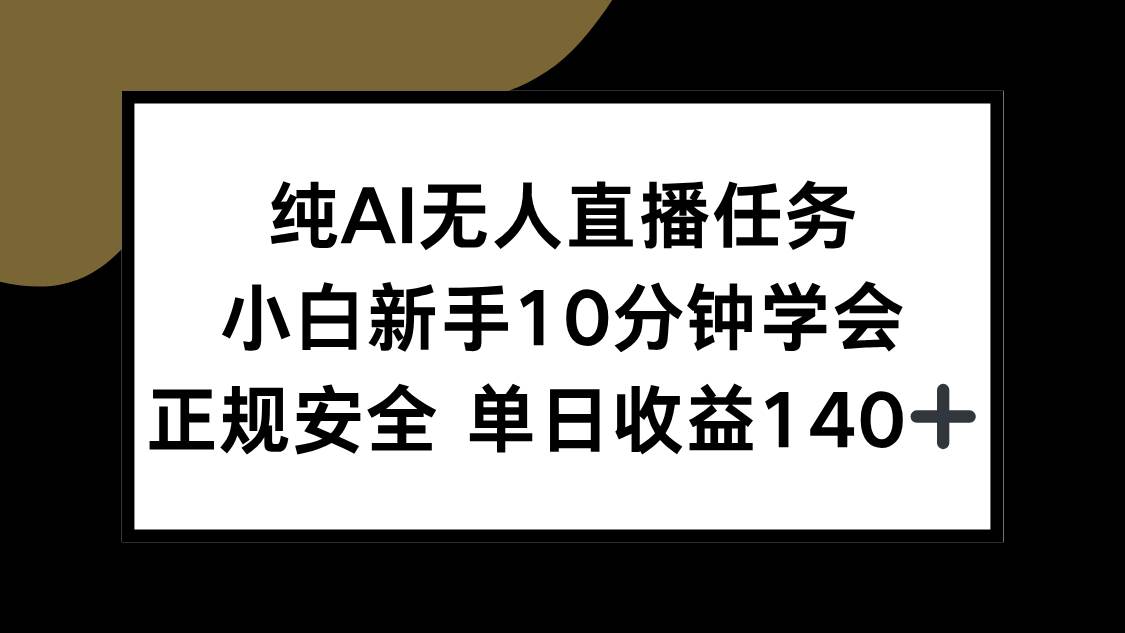 （15334期）纯AI无人直播任务，小白新手10分钟学会 ，正规安全 单日收益140+-占领资源网