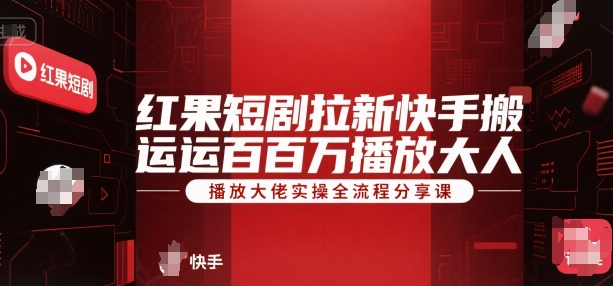 红果短剧拉新快手搬运百万播放大佬实操全流程分享课-占领资源网