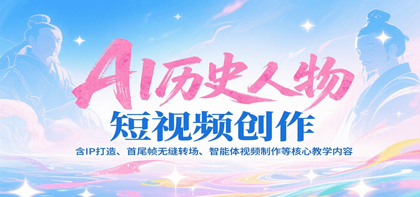 AI历史人物短视频创作，含IP打造、首尾帧无缝转场、智能体视频制作等核心教学内容-占领资源网