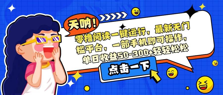 （15338期）零撸阅读一键运行，最新无门槛平台，一部手机即可操作，单日收益50-300…-占领资源网