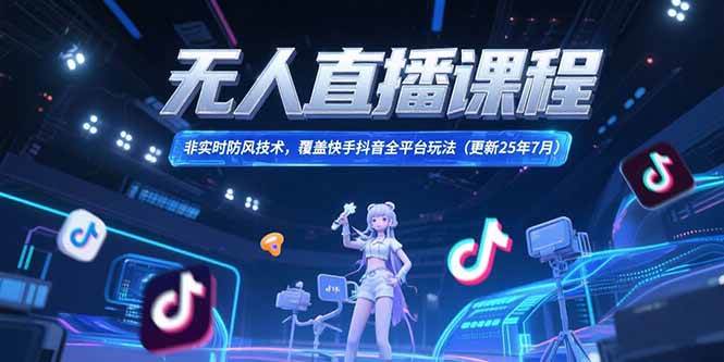 （15337期）无人直播课程，非实时防风技术，覆盖快手抖音全平台玩法(更新25年7月)-占领资源网