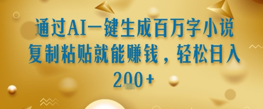 通过AI一键生成百万字小说复制粘贴就能挣钱，轻松日入2张+【揭秘】-占领资源网