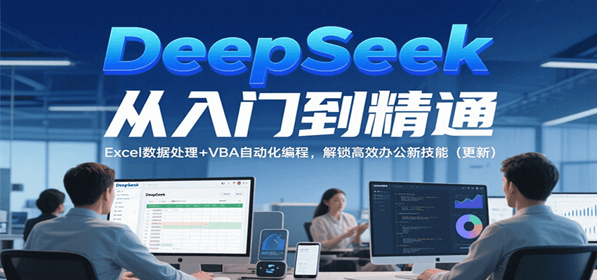 DeepSeek从入门到精通，Excel数据处理+VBA自动化编程，解锁高效办公新技能（更新）-占领资源网