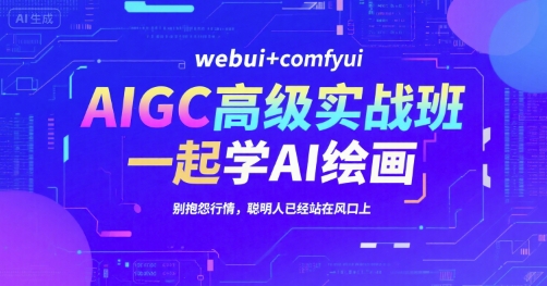 AIGC高级实战班，webui+comfyui，一起学AI绘画，别抱怨行情，聪明人已经站在风口上-占领资源网