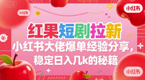 红果短剧拉新小红书大佬爆单经验分享，稳定日入几k的秘籍-占领资源网