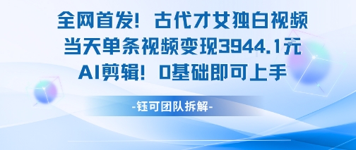 全网首发！古代才女独白视频，当天单条视频变现1k，AI剪辑0基础即可上手-占领资源网