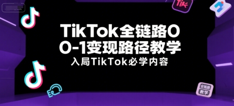 TikTok全链路0-1变现路径教学，入局TikTok必学内容-占领资源网