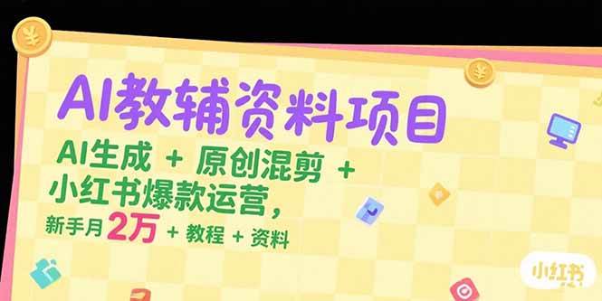 （15343期）AI教辅资料项目，AI生成+原创混剪+小红书爆款运营，新手月入2万+教程+资料-占领资源网