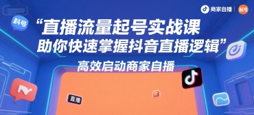 直播流量起号实战课，助你快速掌握抖音直播逻辑，高效启动商家自播-占领资源网
