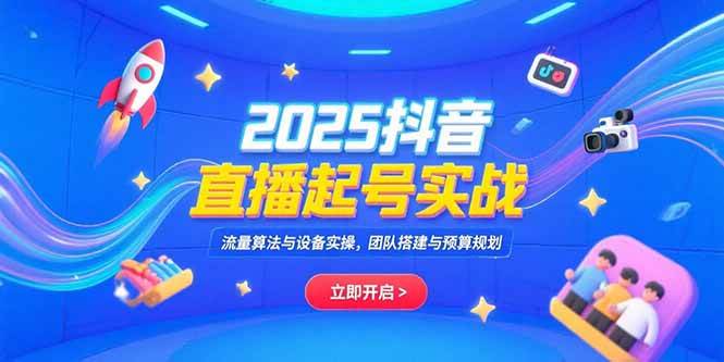 （15351期）2025抖音直播起号实战，流量算法与设备实操，团队搭建与预算规划-占领资源网