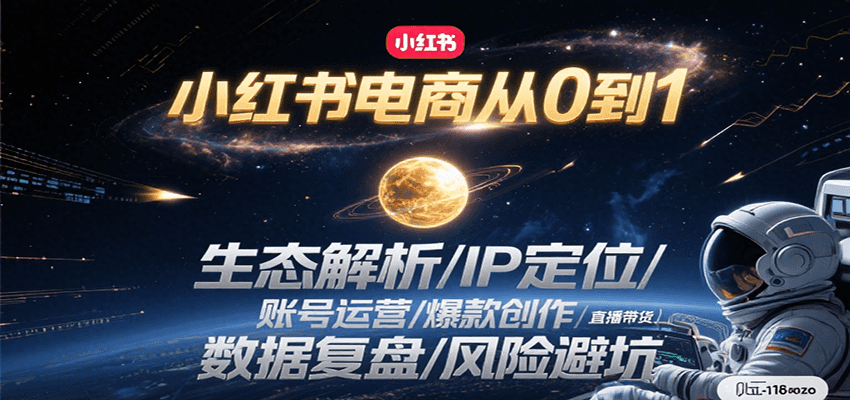 小红书电商从0到1：生态解析/IP定位/ 账号运营/爆款创作/直播带货/数据复盘/风险避坑-占领资源网