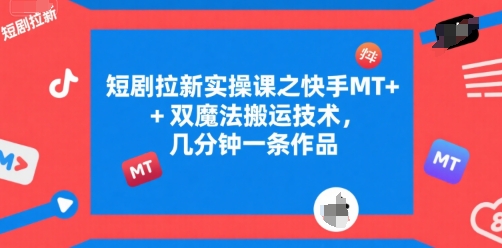 短剧拉新实操课之快手MT+双魔法搬运技术，几分钟一条作品-占领资源网