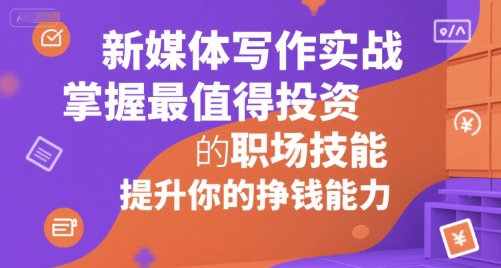 新媒体写作实战，学握最值得投资的职场技能，提升你的挣钱能力-占领资源网