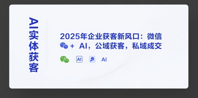 AI实体获客，2025年企业获客新风口：微信+ AI，公域获客，私域成交-占领资源网